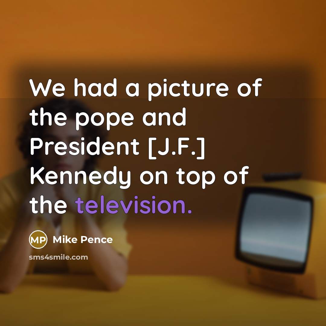 “We had a picture of the pope and President [J.F.] Kennedy on top of the television.” quote by Mike Pence
