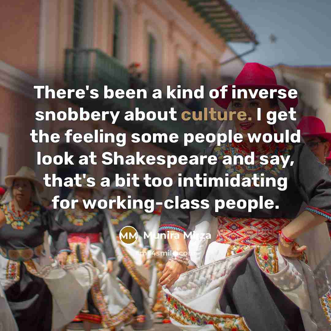 “There's been a kind of inverse snobbery about culture. I…” quote by Munira Mirza