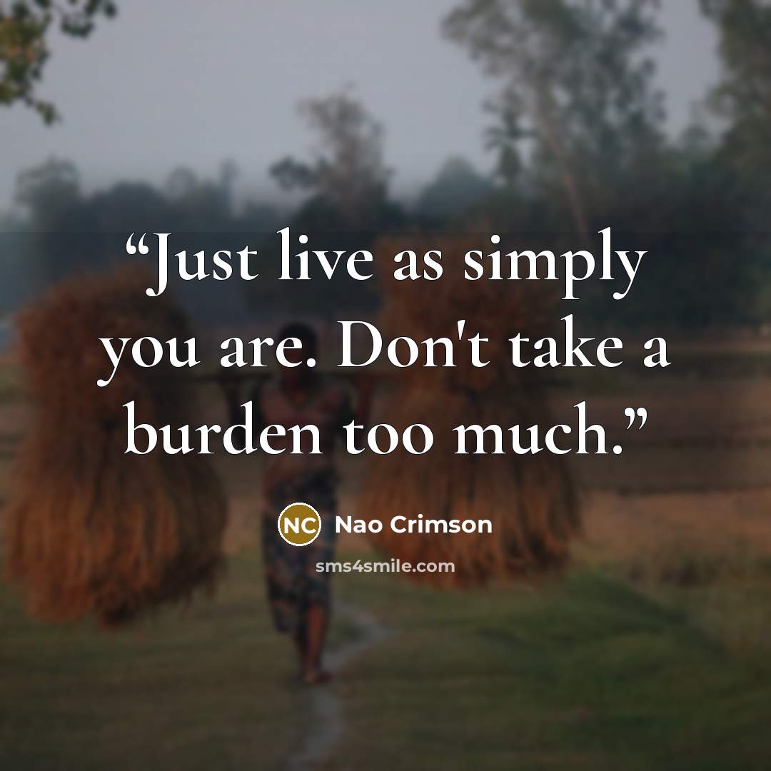 “Just live as simply you are. Don't take a burden too much.” quote by Nao Crimson
