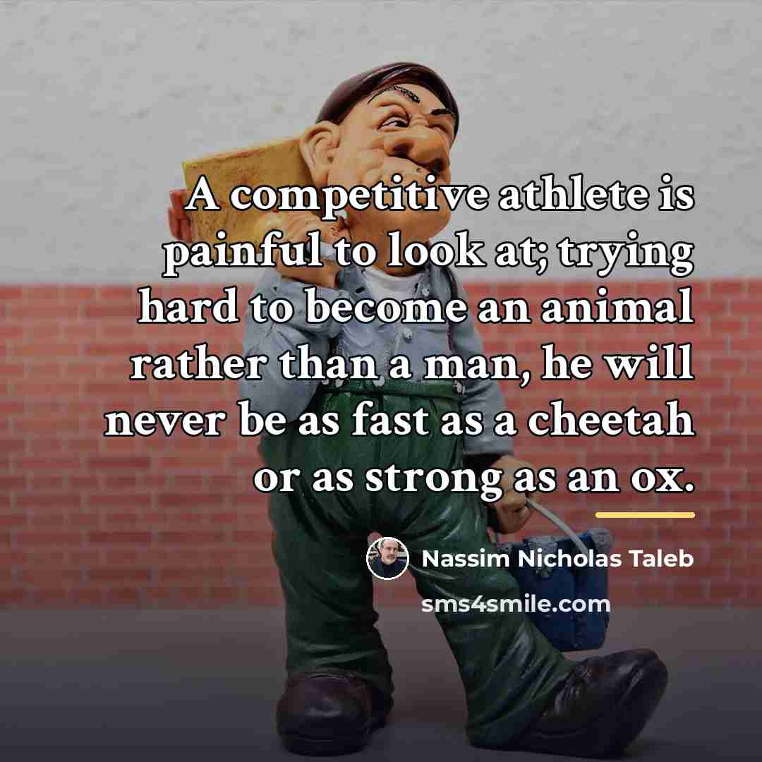 “A competitive athlete is painful to look at; trying hard…” quote by Nassim Nicholas Taleb