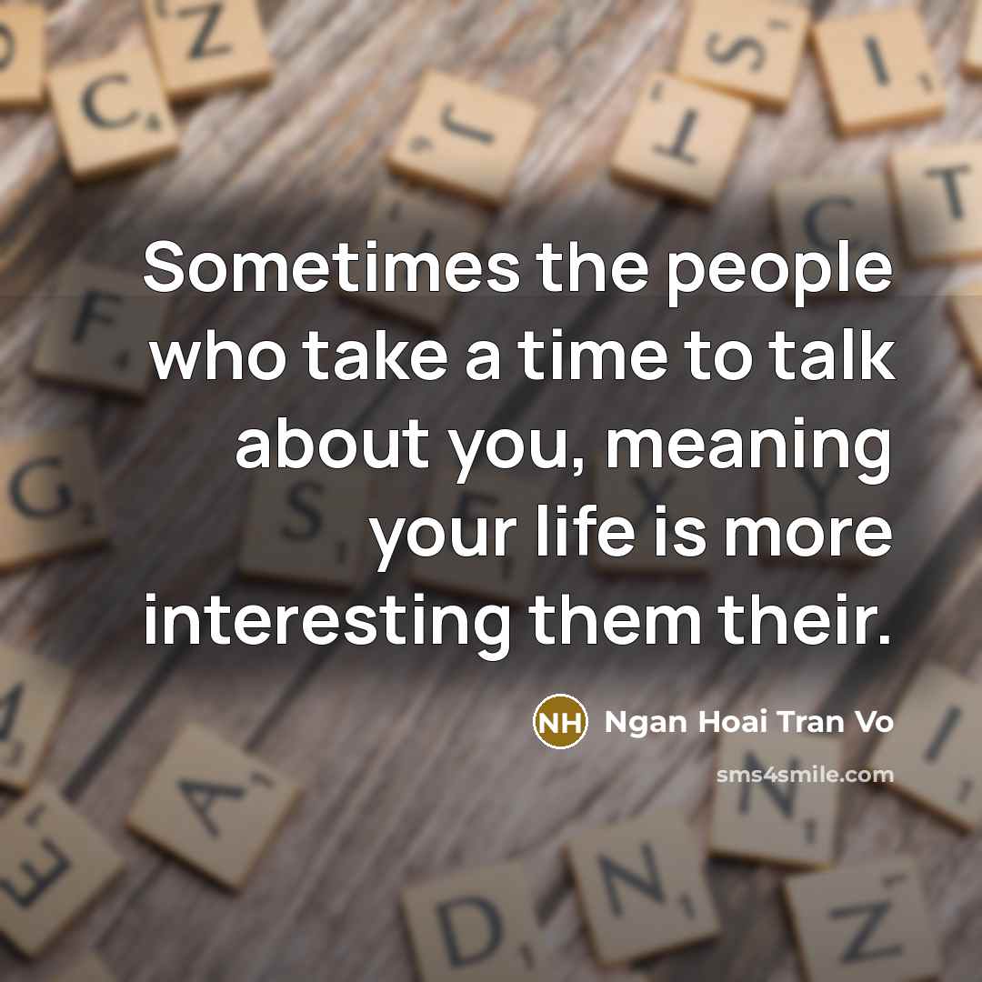 “Sometimes the people who take a time to talk about you, meaning your life is more interesting them their.” quote by Ngan Hoai Tran Vo