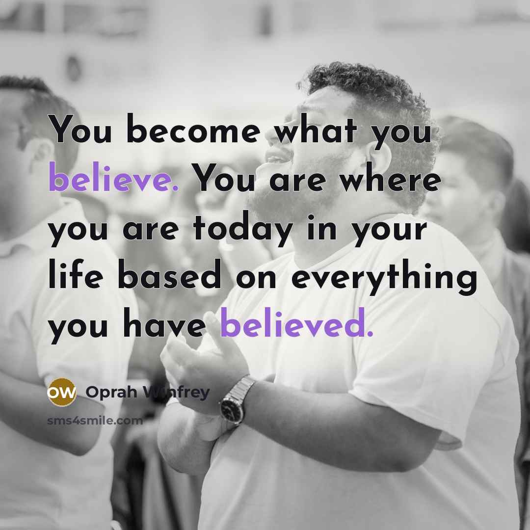 “You become what you believe. You are where you are…” quote by Oprah Winfrey