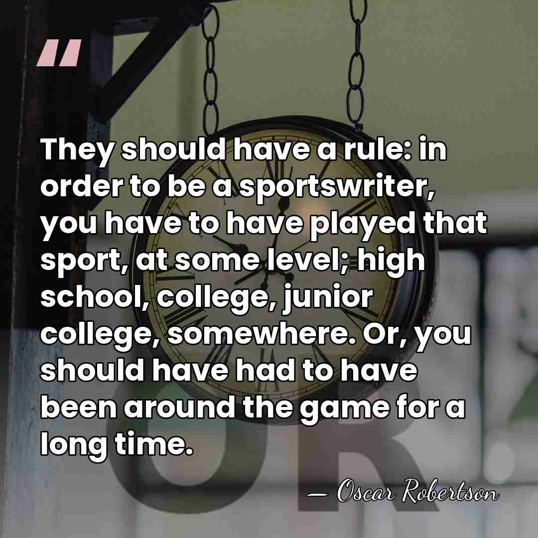 They should have a rule: in order to be a sportswriter, you&hellip; - Oscar Robertson