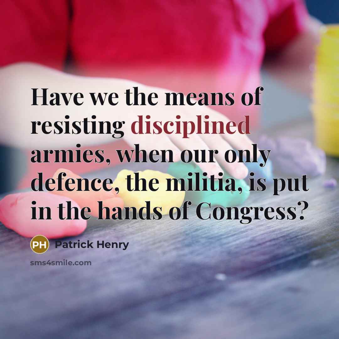 “Have we the means of resisting disciplined armies, when our only defence, the militia, is put in the hands of Congress?” quote by Patrick Henry