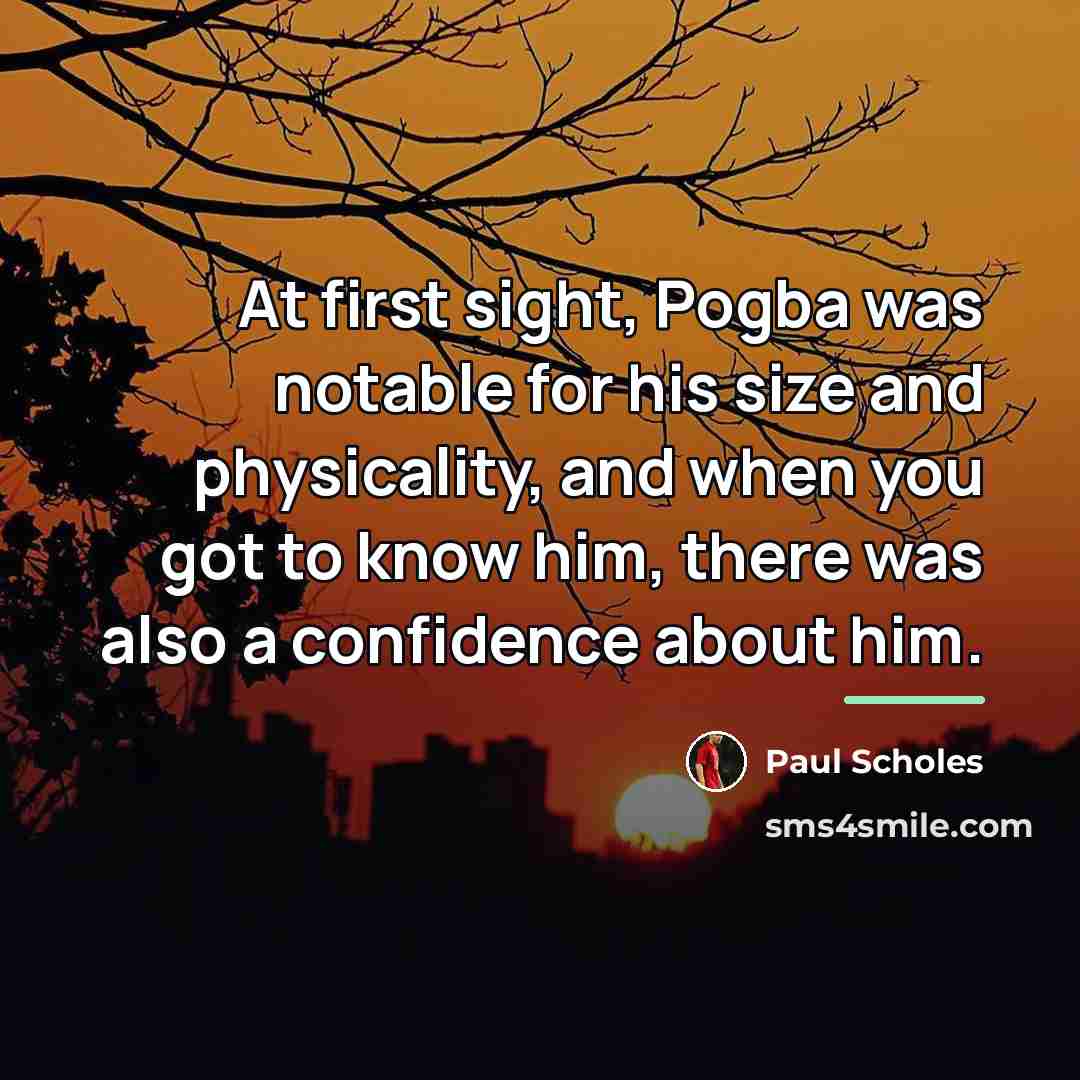 “At first sight, Pogba was notable for his size and…” quote by Paul Scholes