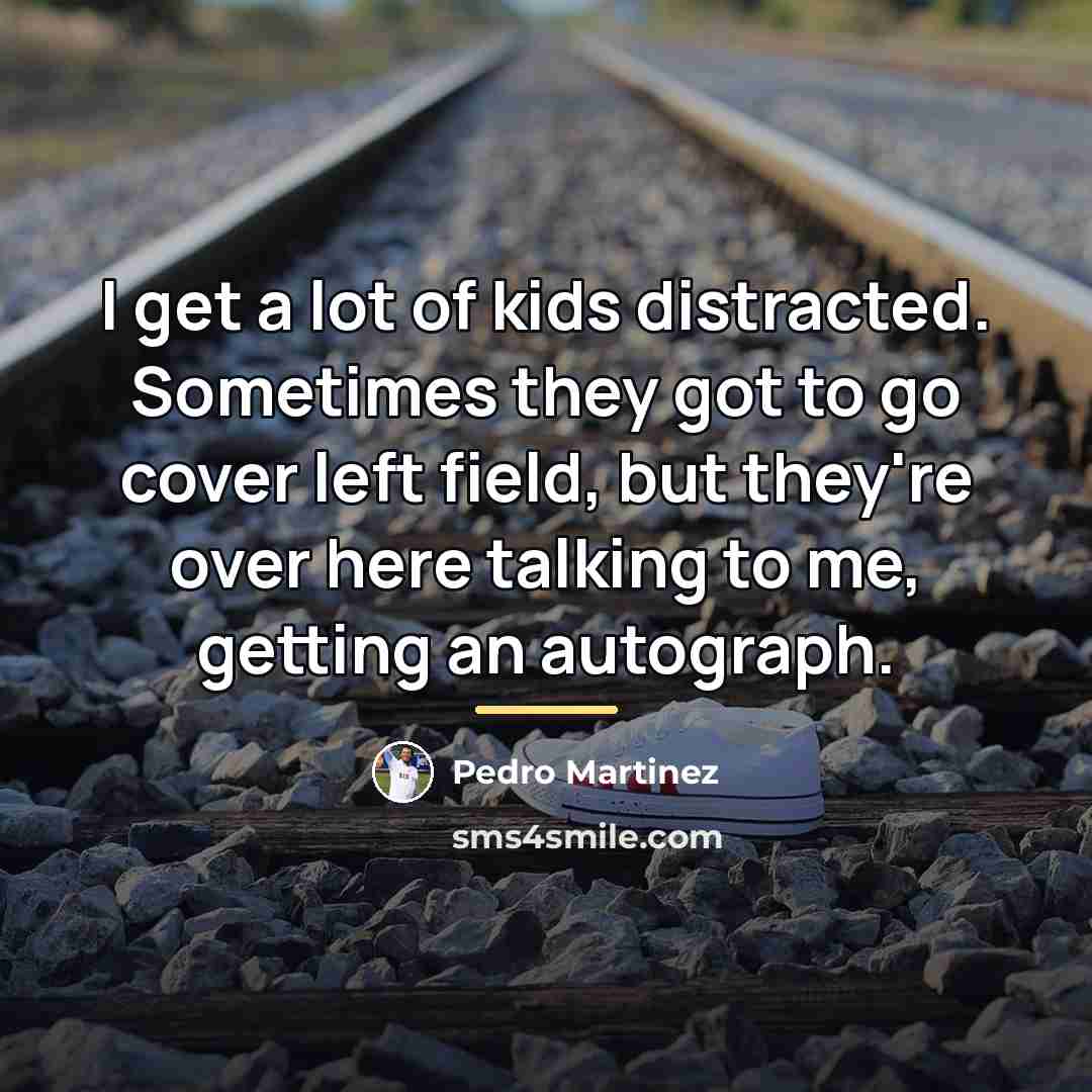 “I get a lot of kids distracted. Sometimes they got…” quote by Pedro Martinez