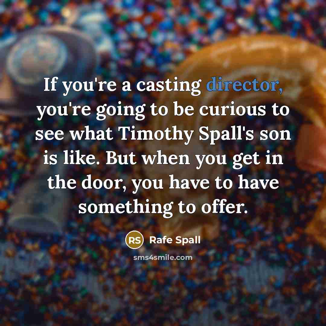 “If you're a casting director, you're going to be curious to see what Timothy Spall's son is like. But when you get in the door, you have to have something to offer.” quote by Rafe Spall