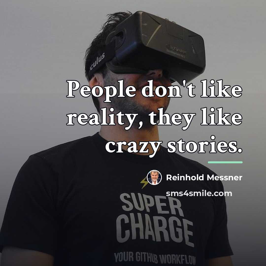 “People don't like reality, they like crazy stories.…” quote by Reinhold Messner