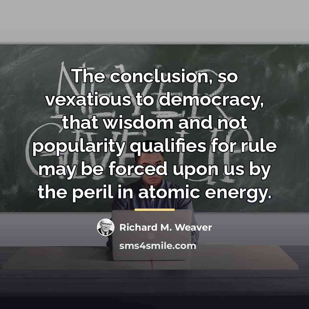 “The conclusion, so vexatious to democracy, that wisdom and not…” quote by Richard M. Weaver