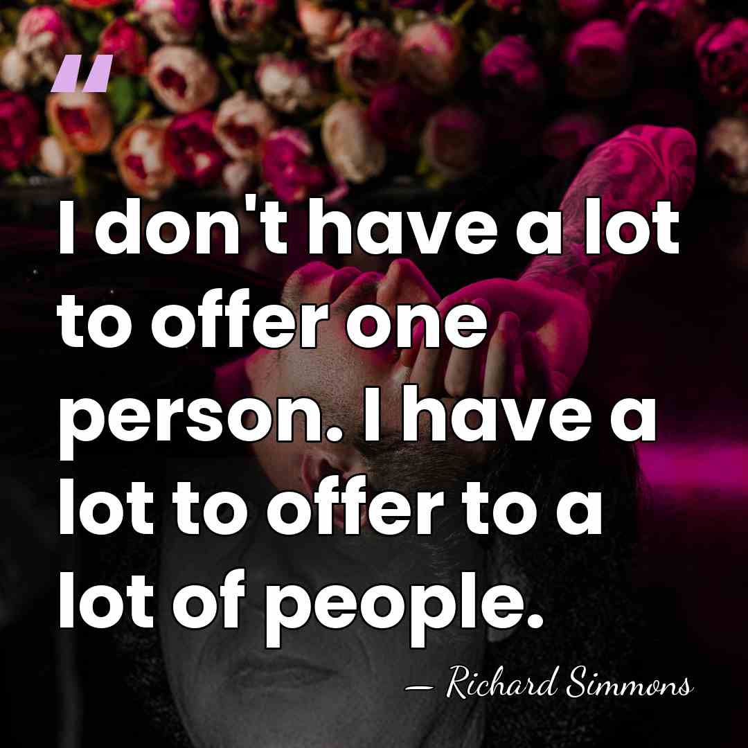 I don't have a lot to offer one person. I have a&hellip; - Richard Simmons