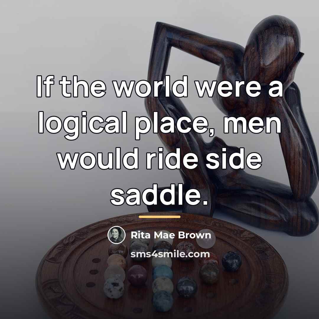 “If the world were a logical place, men would ride…” quote by Rita Mae Brown