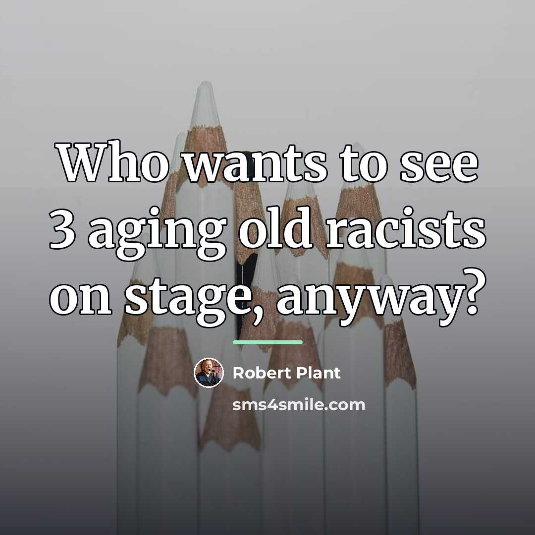 “Who wants to see 3 aging old racists on stage,…” quote by Robert Plant