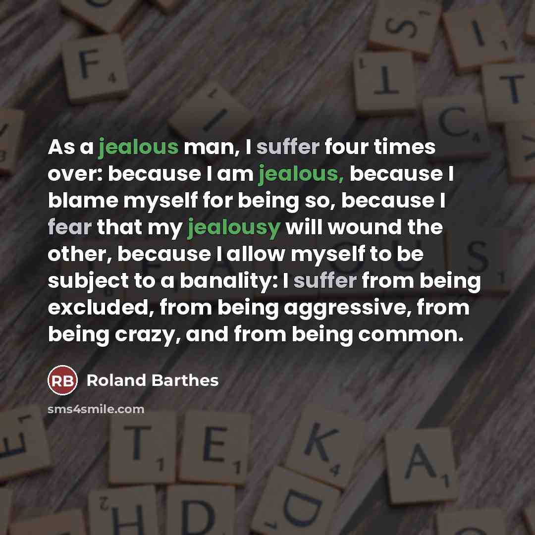“As a jealous man, I suffer four times over: because…” quote by Roland Barthes