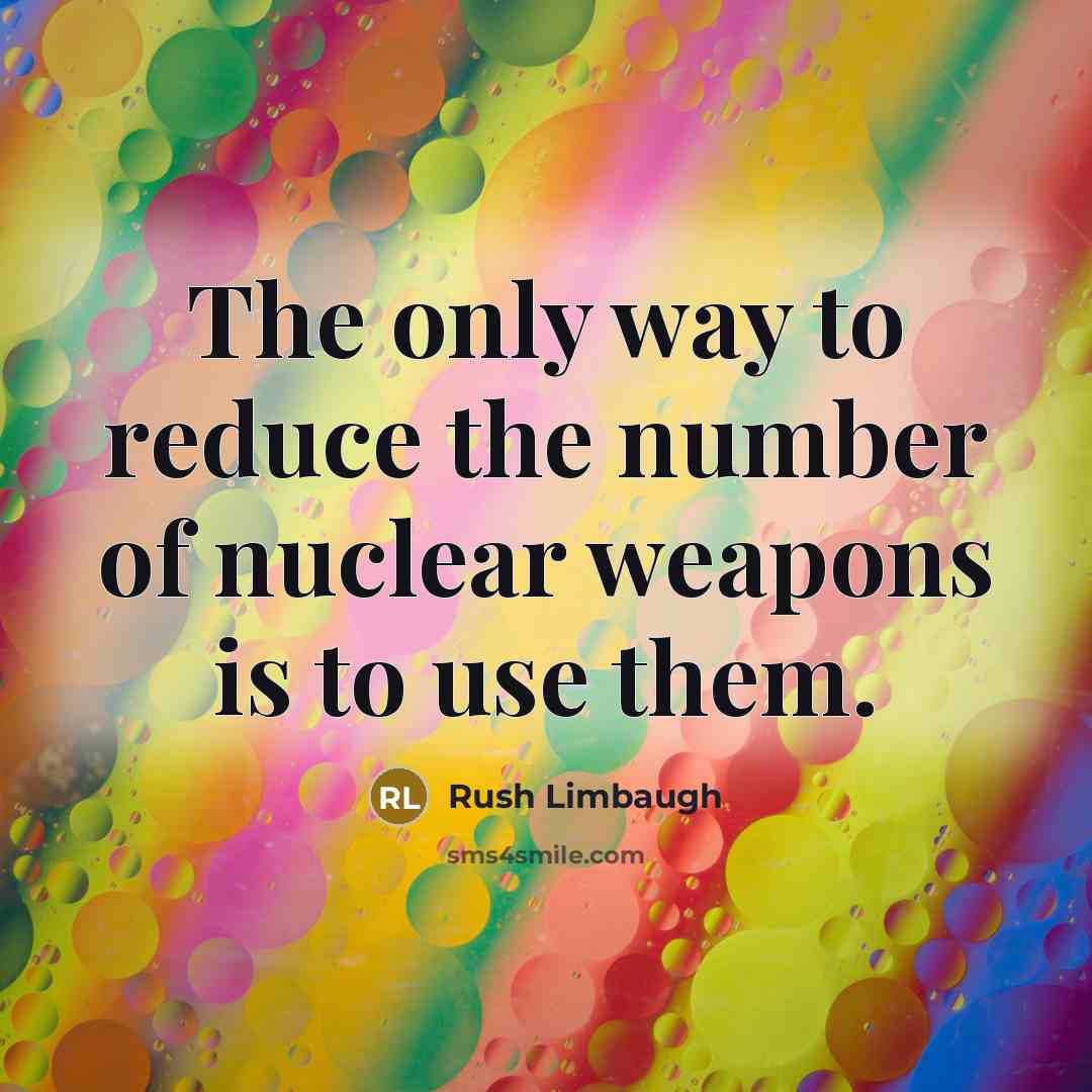 “The only way to reduce the number of nuclear weapons…” quote by Rush Limbaugh