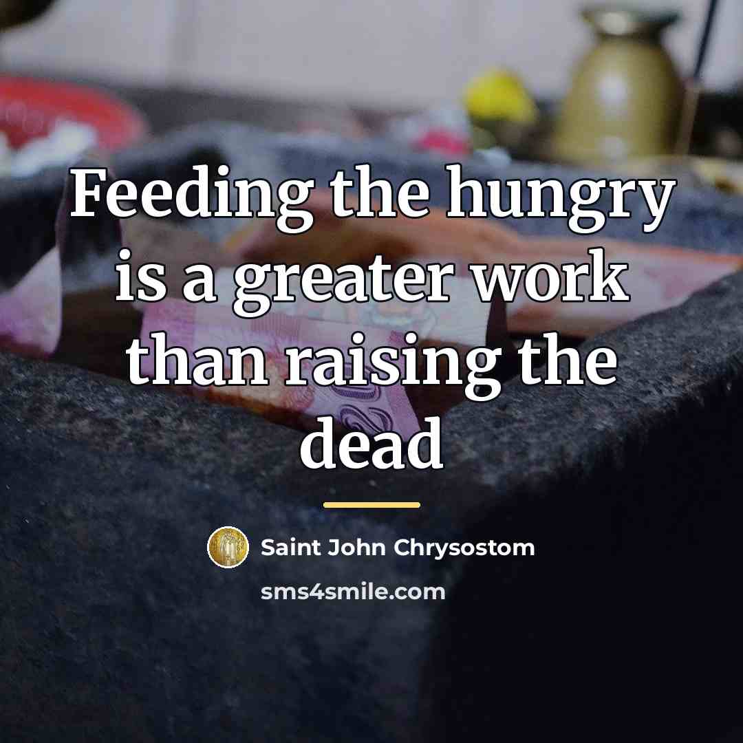 “Feeding the hungry is a greater work than raising the…” quote by Saint John Chrysostom