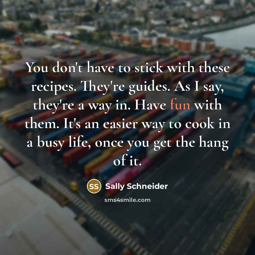 “You don't have to stick with these recipes. They're guides.…” quote by Sally Schneider
