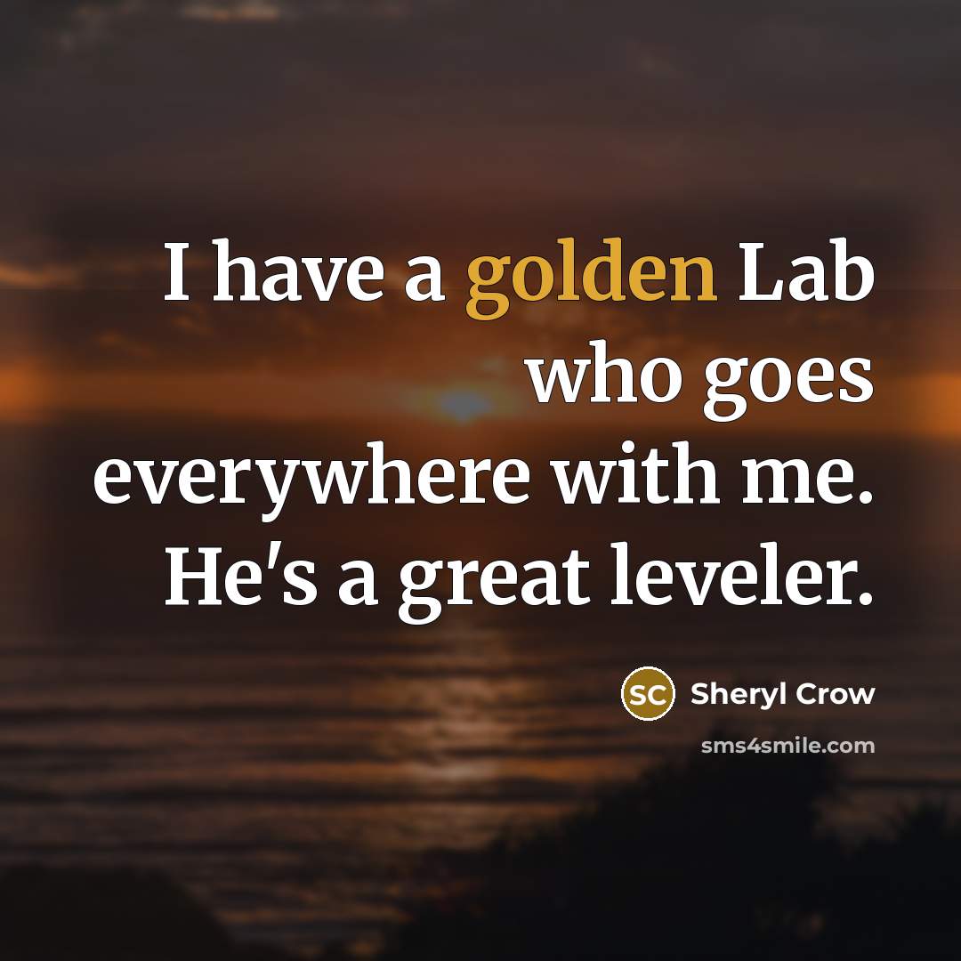 “I have a golden Lab who goes everywhere with me.…” quote by Sheryl Crow