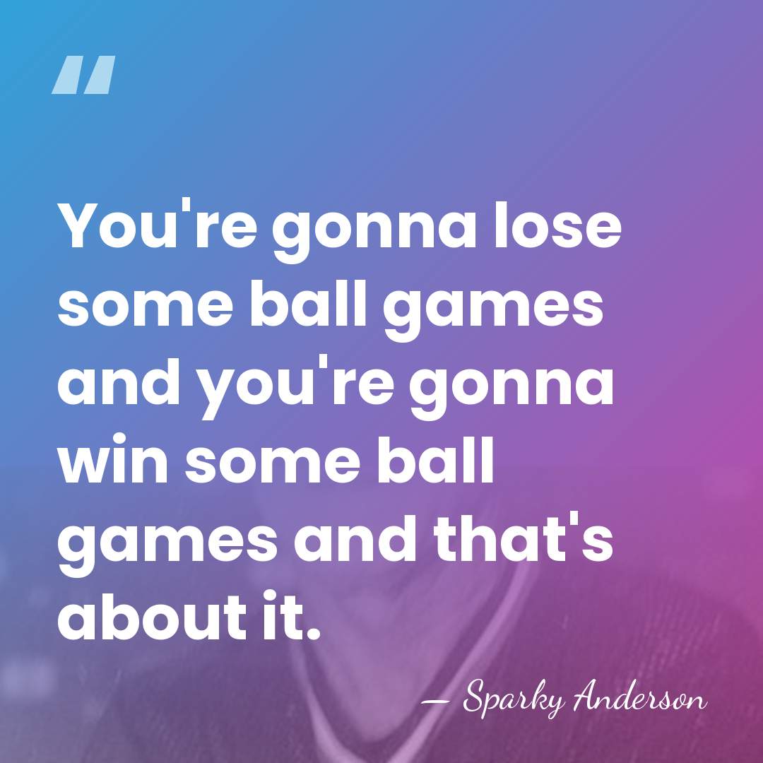 You're gonna lose some ball games and you're gonna win some ball&hellip; - Sparky Anderson