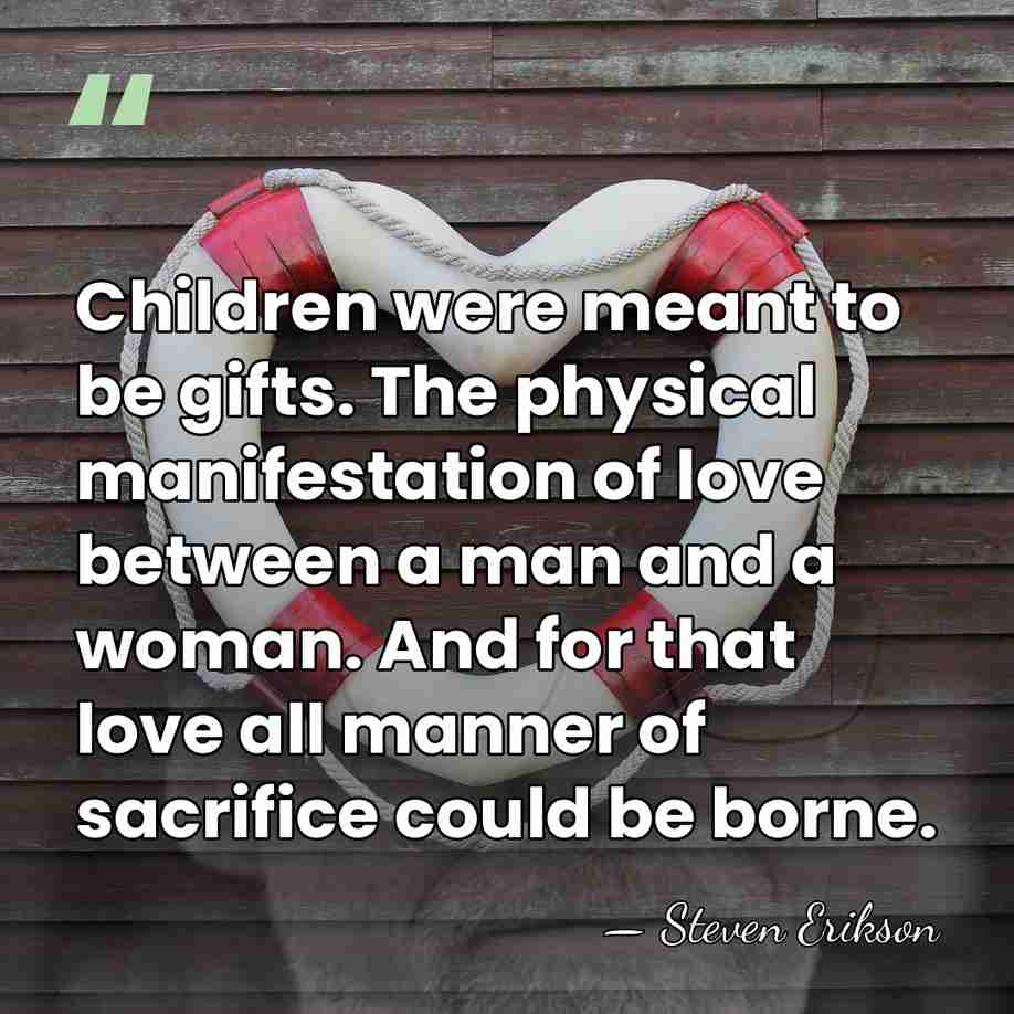 Children were meant to be gifts. The physical manifestation of love between&hellip; - Steven Erikson