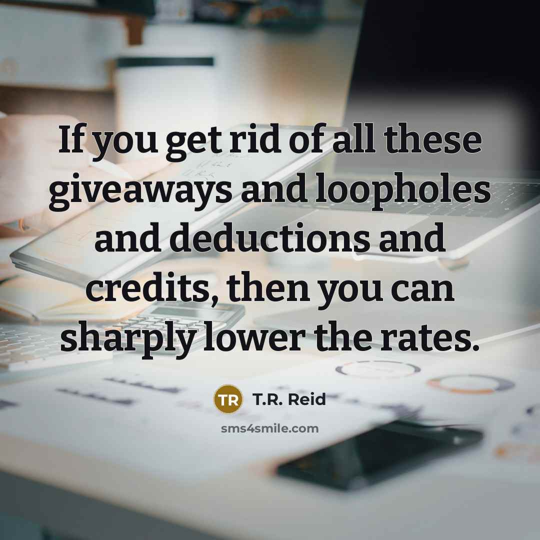 “If you get rid of all these giveaways and loopholes…” quote by T.R. Reid