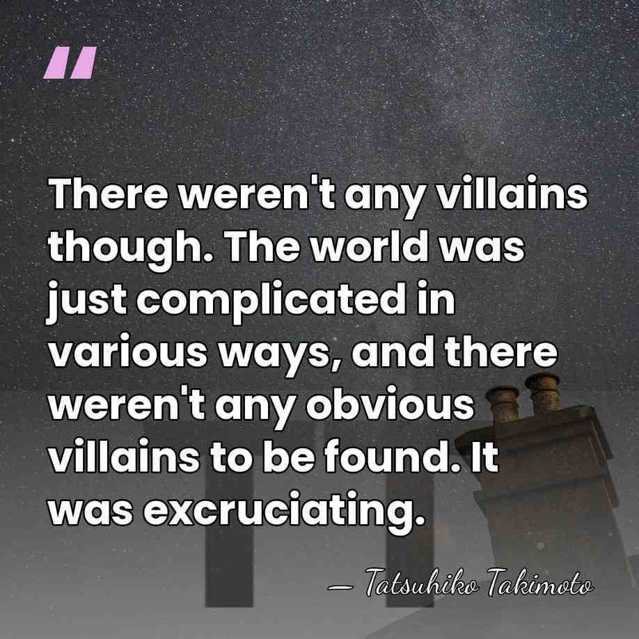 There weren't any villains though. The world was just complicated in various&hellip; - Tatsuhiko Takimoto