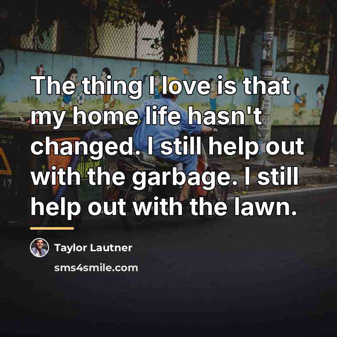 “The thing I love is that my home life hasn't…” quote by Taylor Lautner