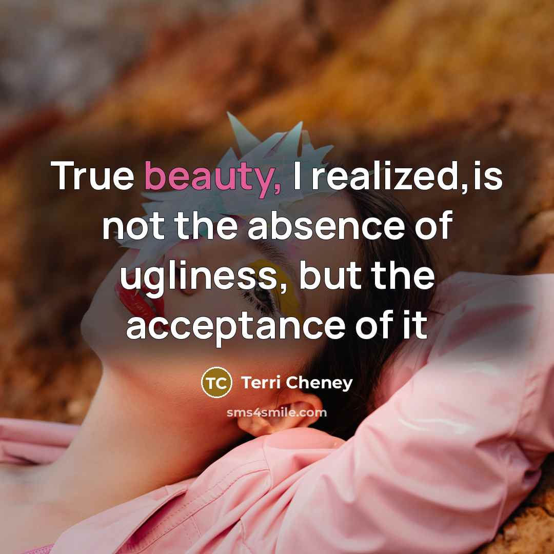 “True beauty, I realized,is not the absence of ugliness, but…” quote by Terri Cheney
