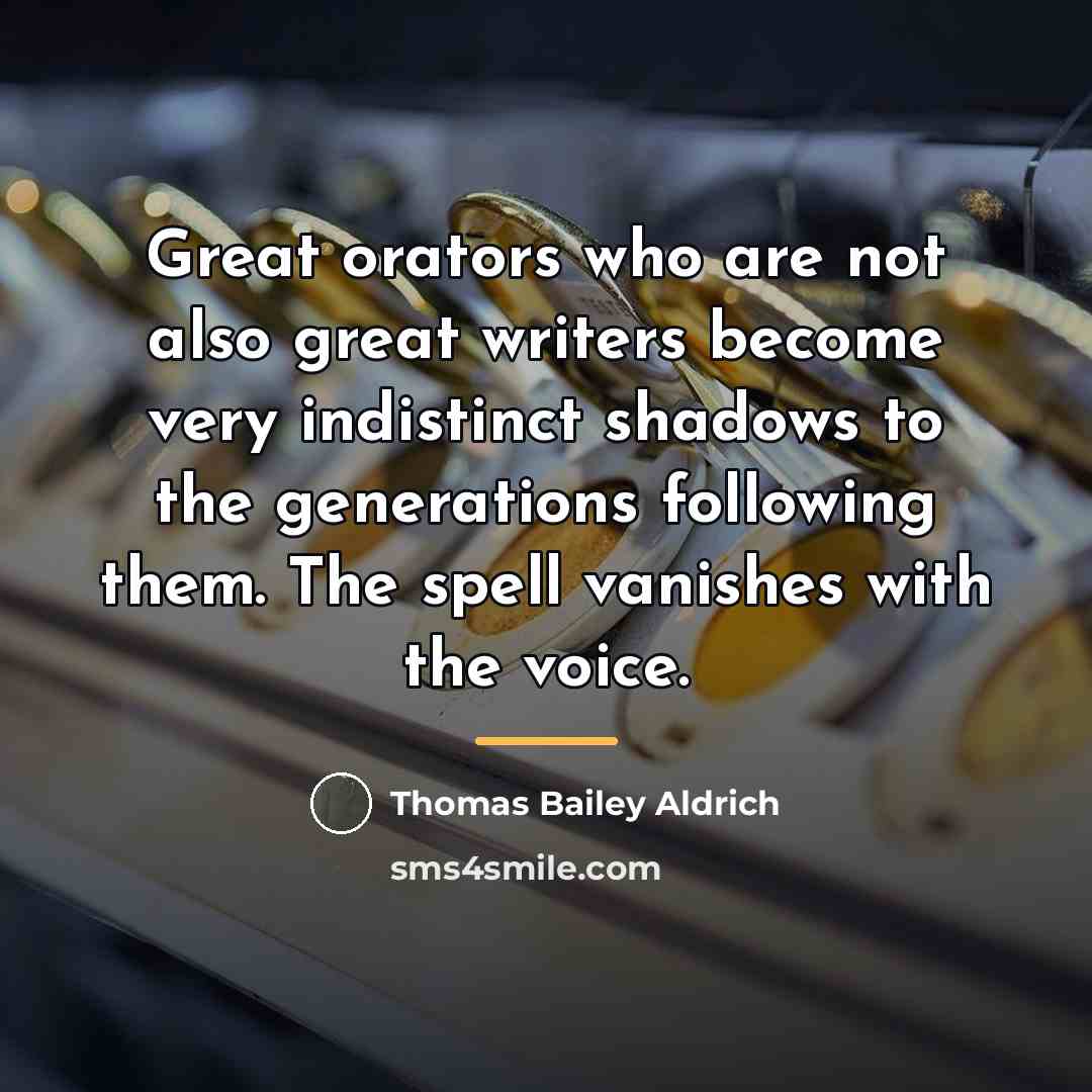 “Great orators who are not also great writers become very…” quote by Thomas Bailey Aldrich