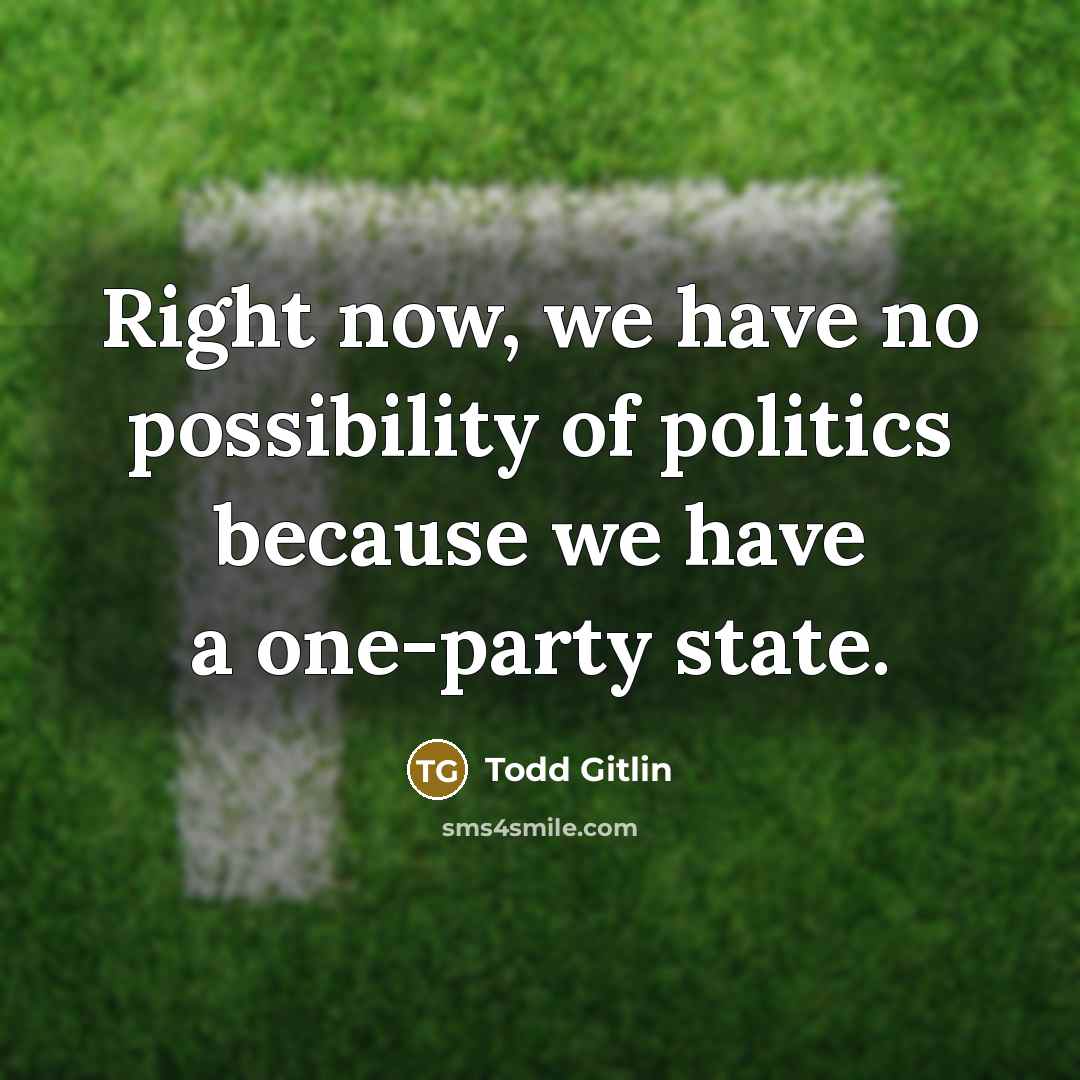 “Right now, we have no possibility of politics because we…” quote by Todd Gitlin