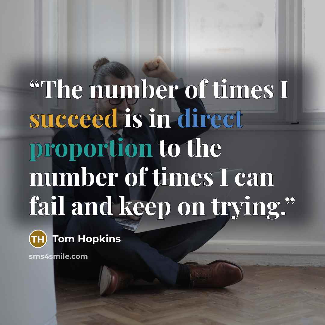 “The number of times I succeed is in direct proportion to the number of times I can fail and keep on trying.” quote by Tom Hopkins