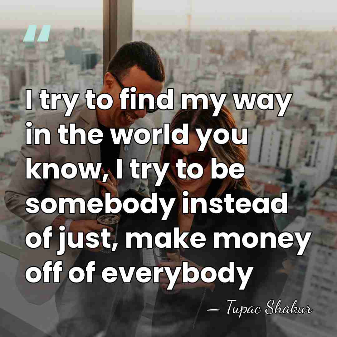 I try to find my way in the world you know, I&hellip; - Tupac Shakur