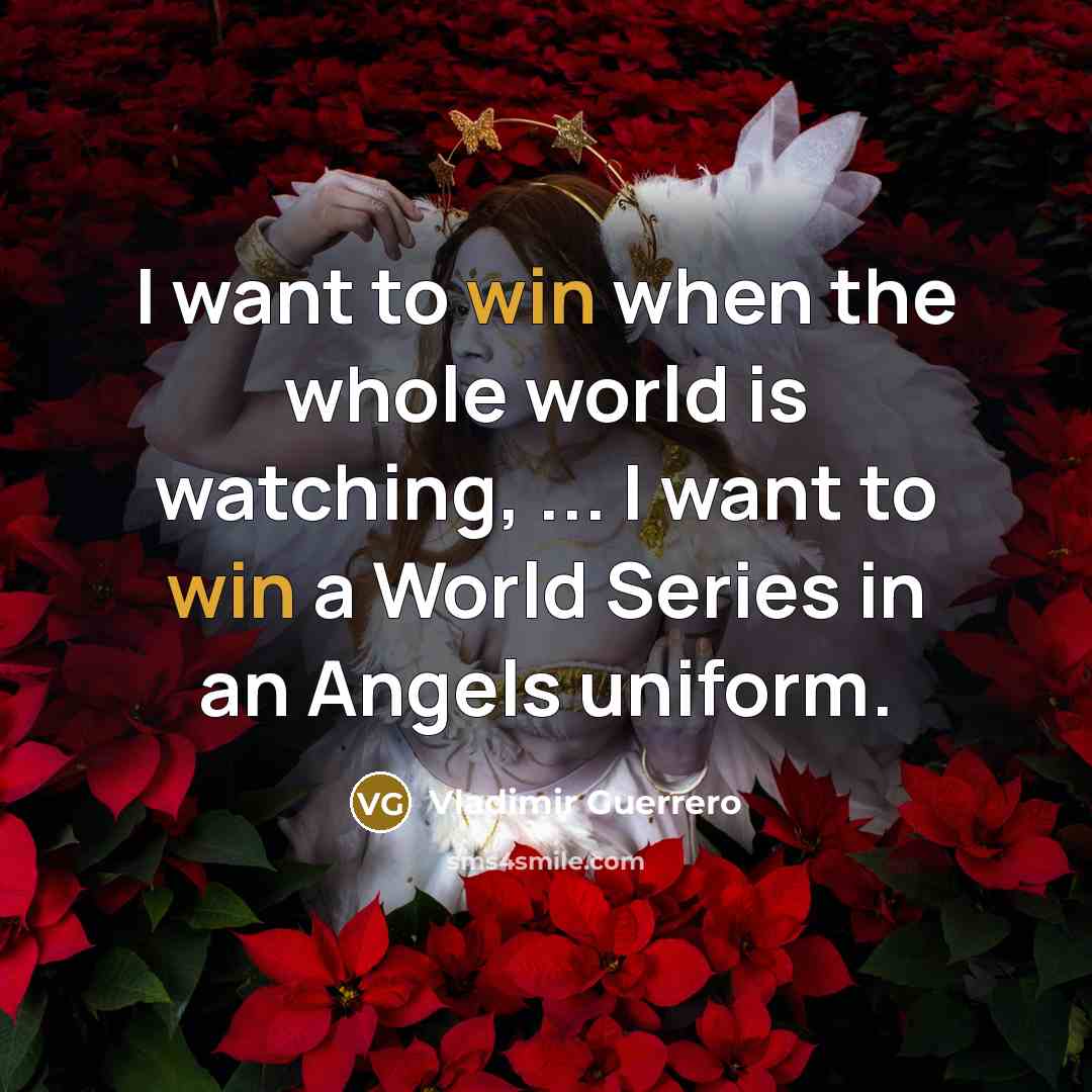 “I want to win when the whole world is watching,…” quote by Vladimir Guerrero
