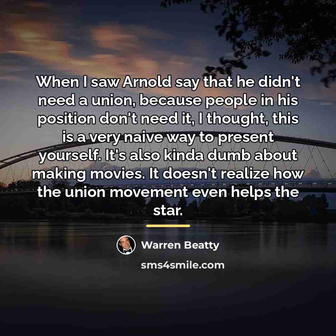 “When I saw Arnold say that he didn't need a…” quote by Warren Beatty
