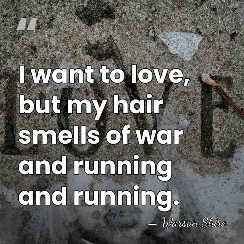 I want to love, but my hair smells of war and running&hellip; - Warsan Shire