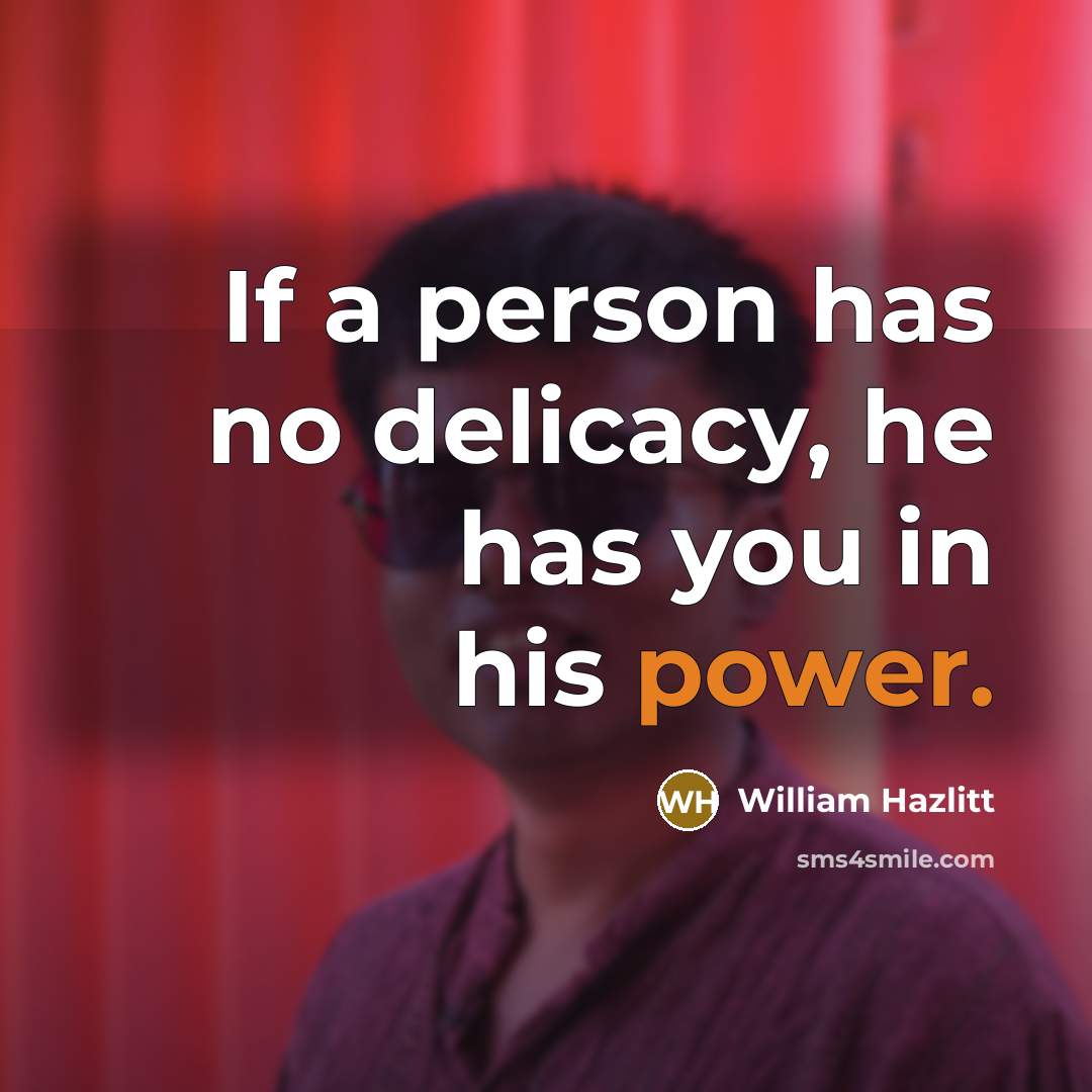“If a person has no delicacy, he has you in…” quote by William Hazlitt