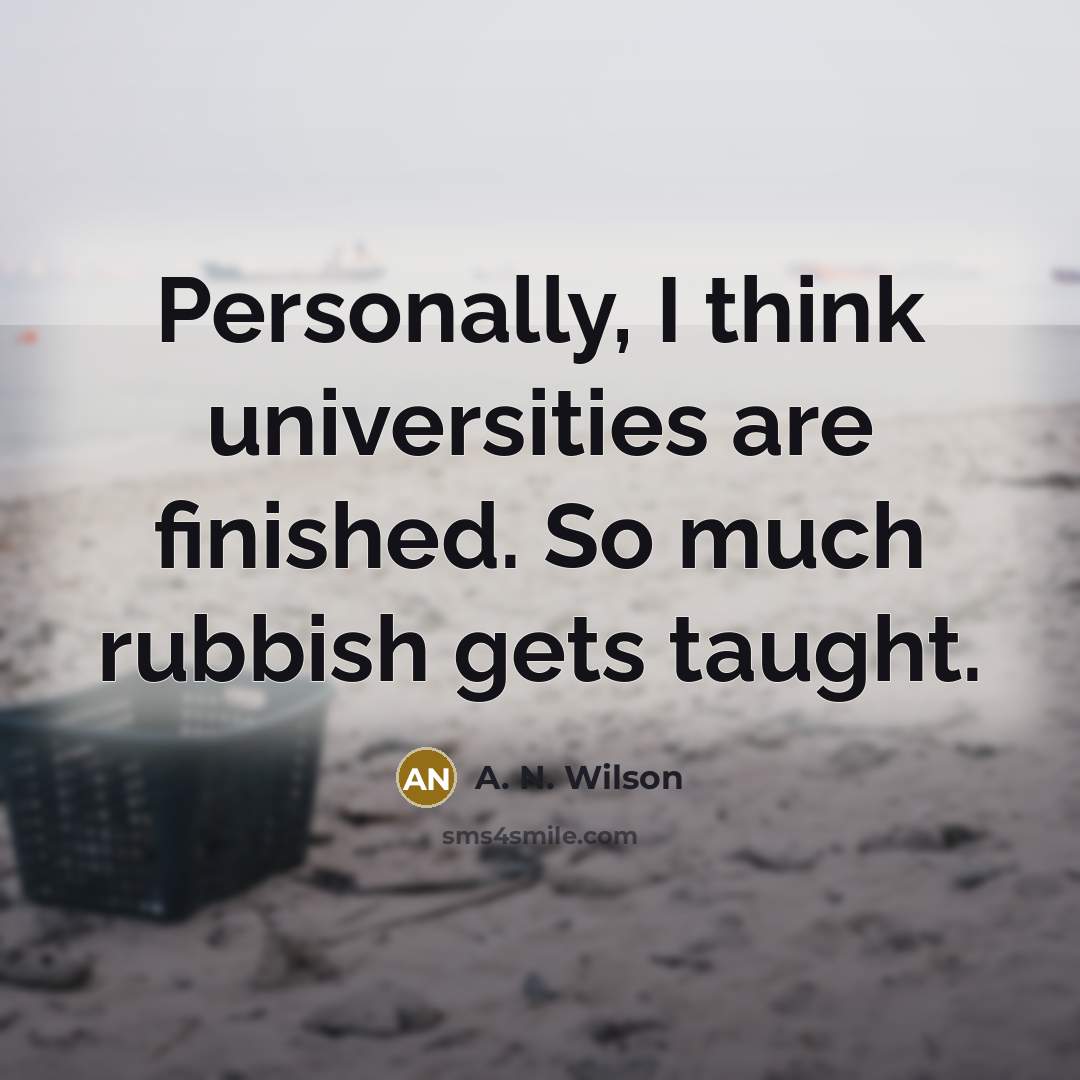 “Personally, I think universities are finished. So much rubbish gets…” quote by A. N. Wilson