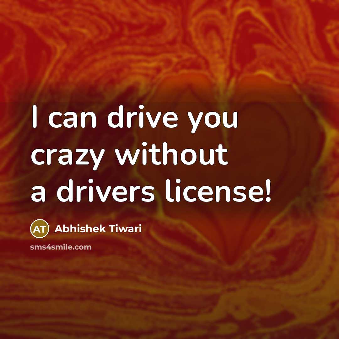“I can drive you crazy without a drivers license!…” quote by Abhishek Tiwari