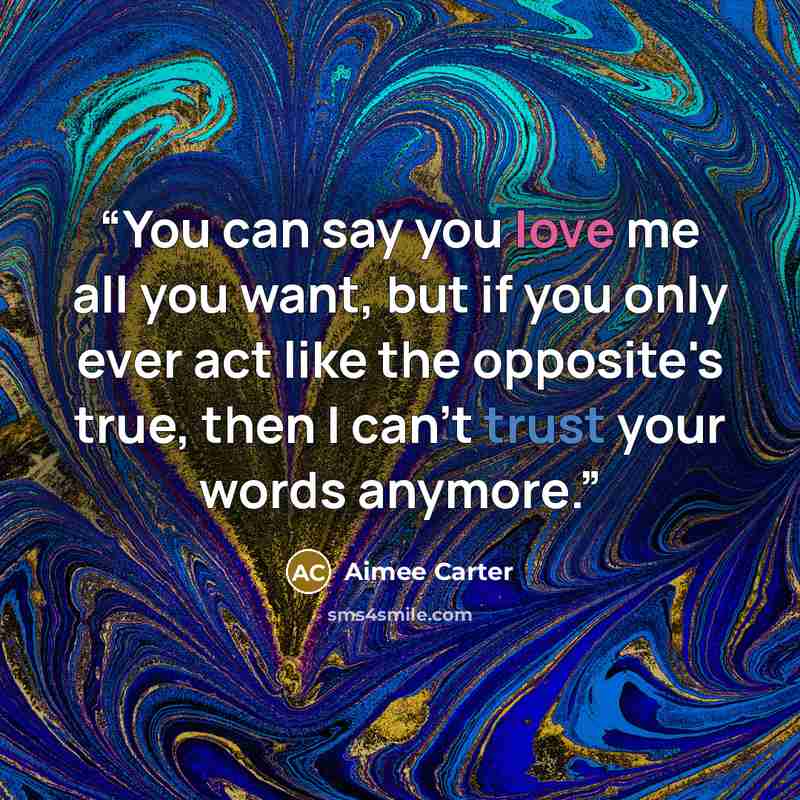 “You can say you love me all you want, but if you only ever act like the opposite's true, then I can't trust your words anymore.” quote by Aimee Carter