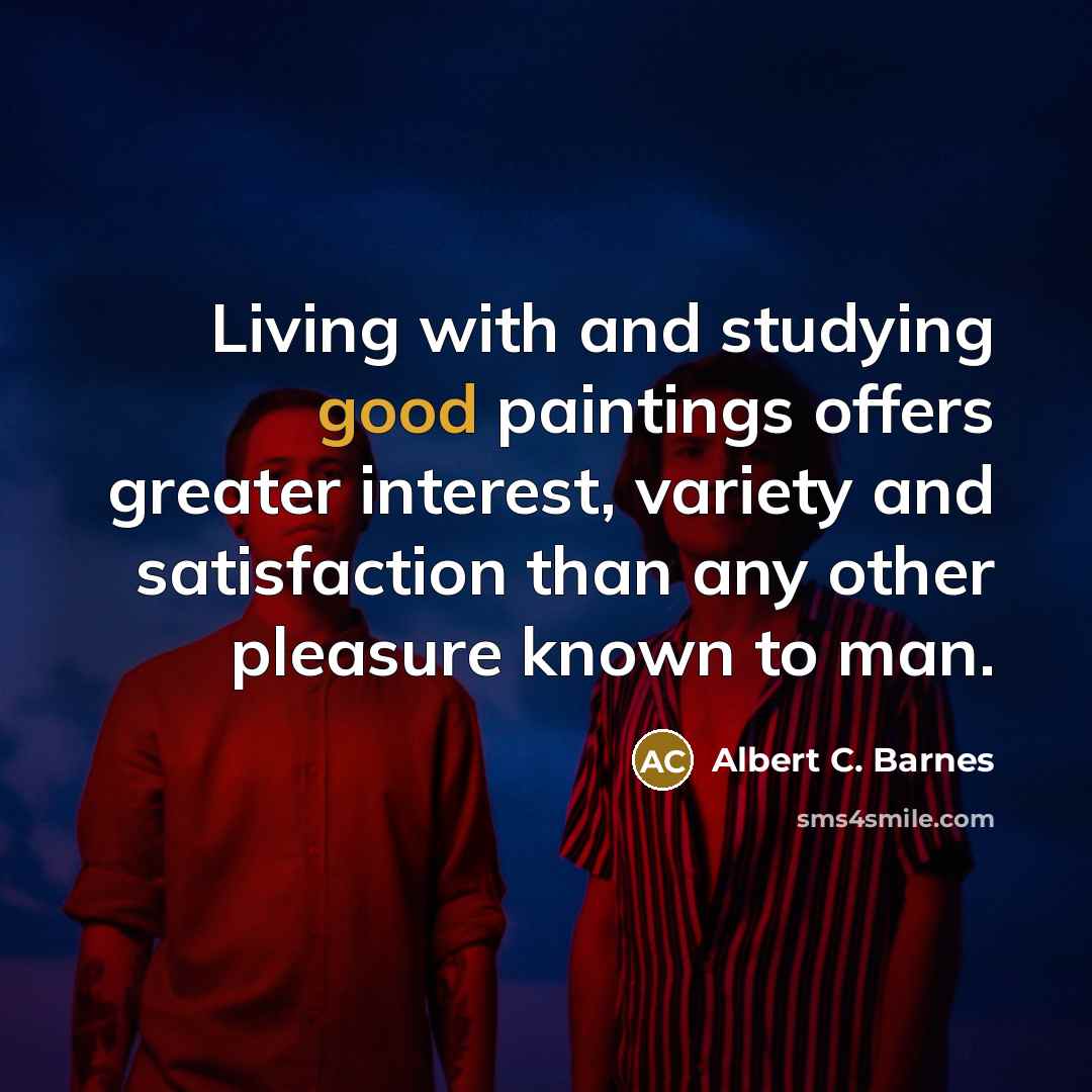 “Living with and studying good paintings offers greater interest, variety…” quote by Albert C. Barnes