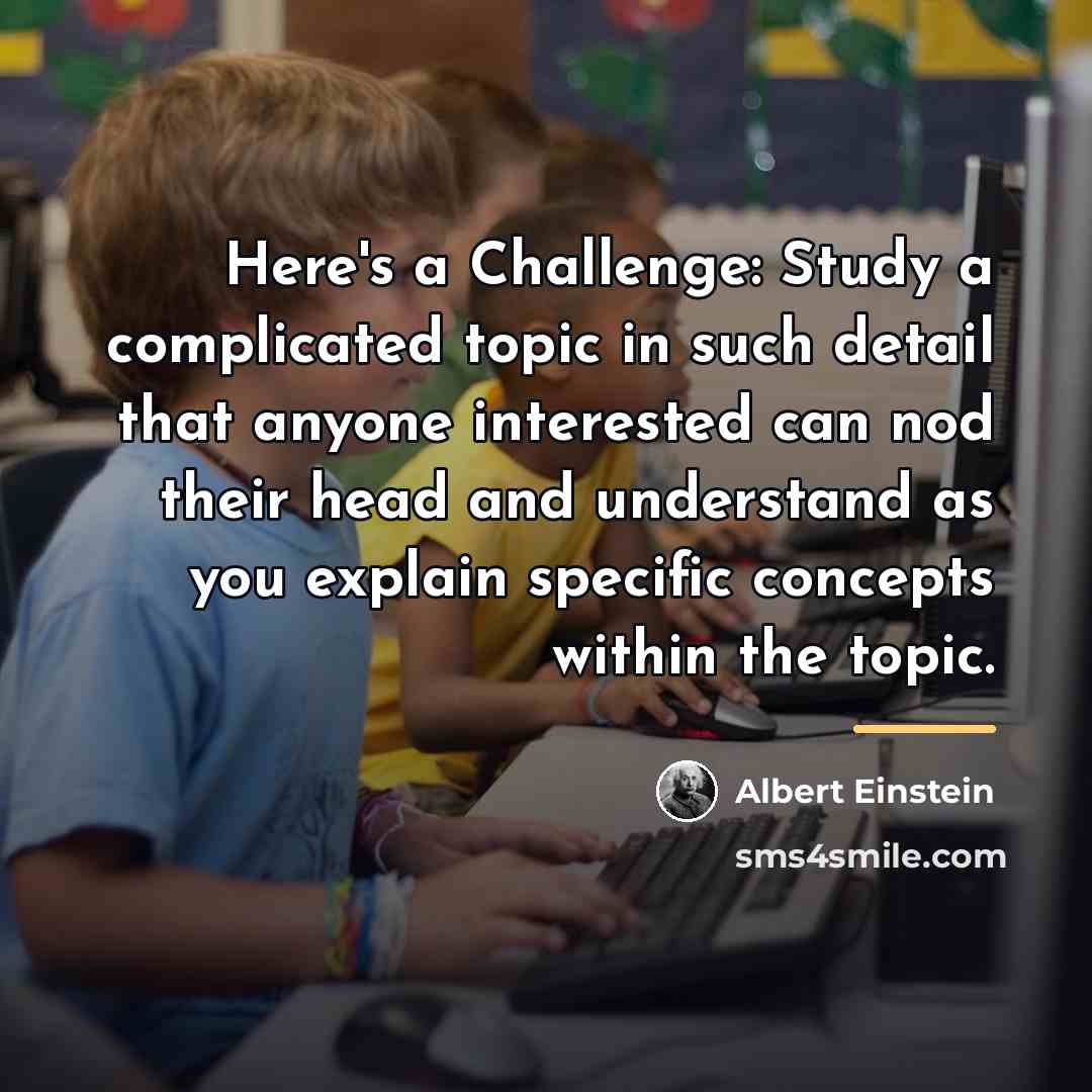 “Here's a Challenge: Study a complicated topic in such detail…” quote by Albert Einstein