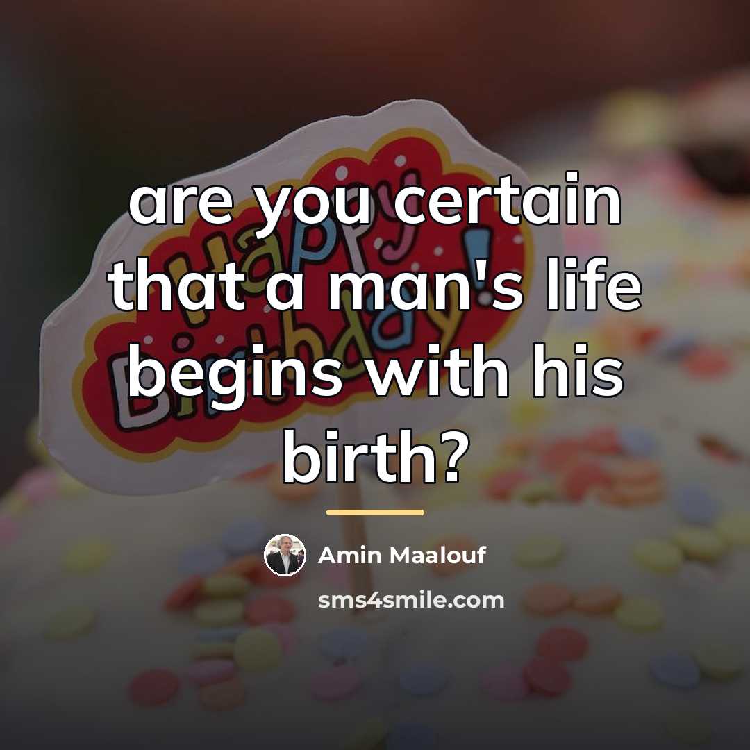 “are you certain that a man's life begins with his…” quote by Amin Maalouf