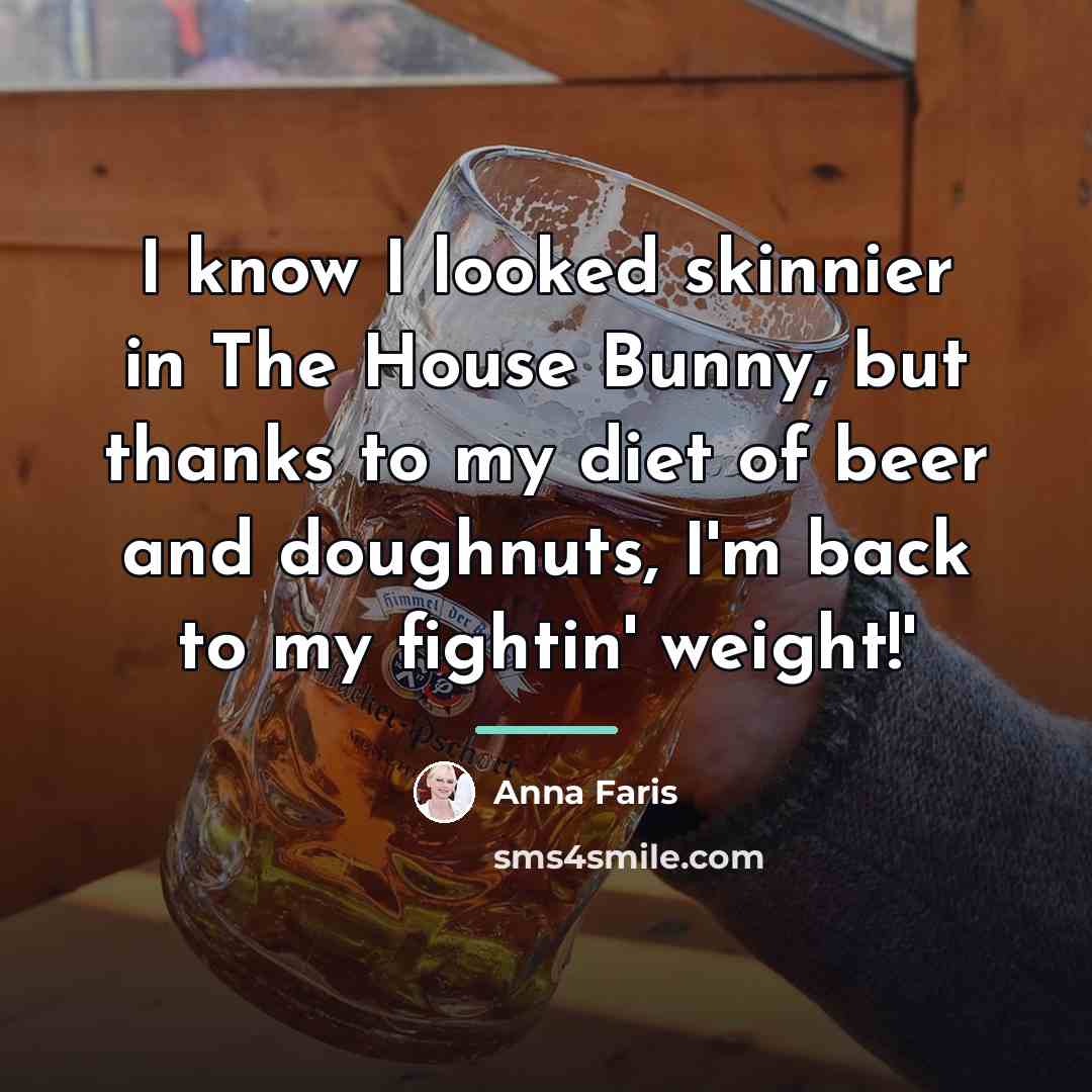 “I know I looked skinnier in The House Bunny, but…” quote by Anna Faris