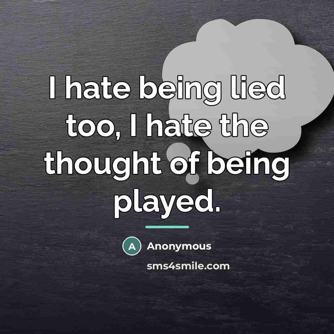 “I hate being lied too, I hate the thought of…” quote by Anonymous