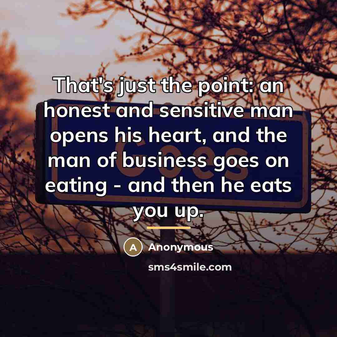 “That's just the point: an honest and sensitive man opens…” quote by Anonymous