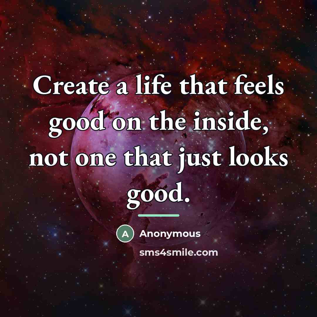 “Create a life that feels good on the inside, not…” quote by Anonymous