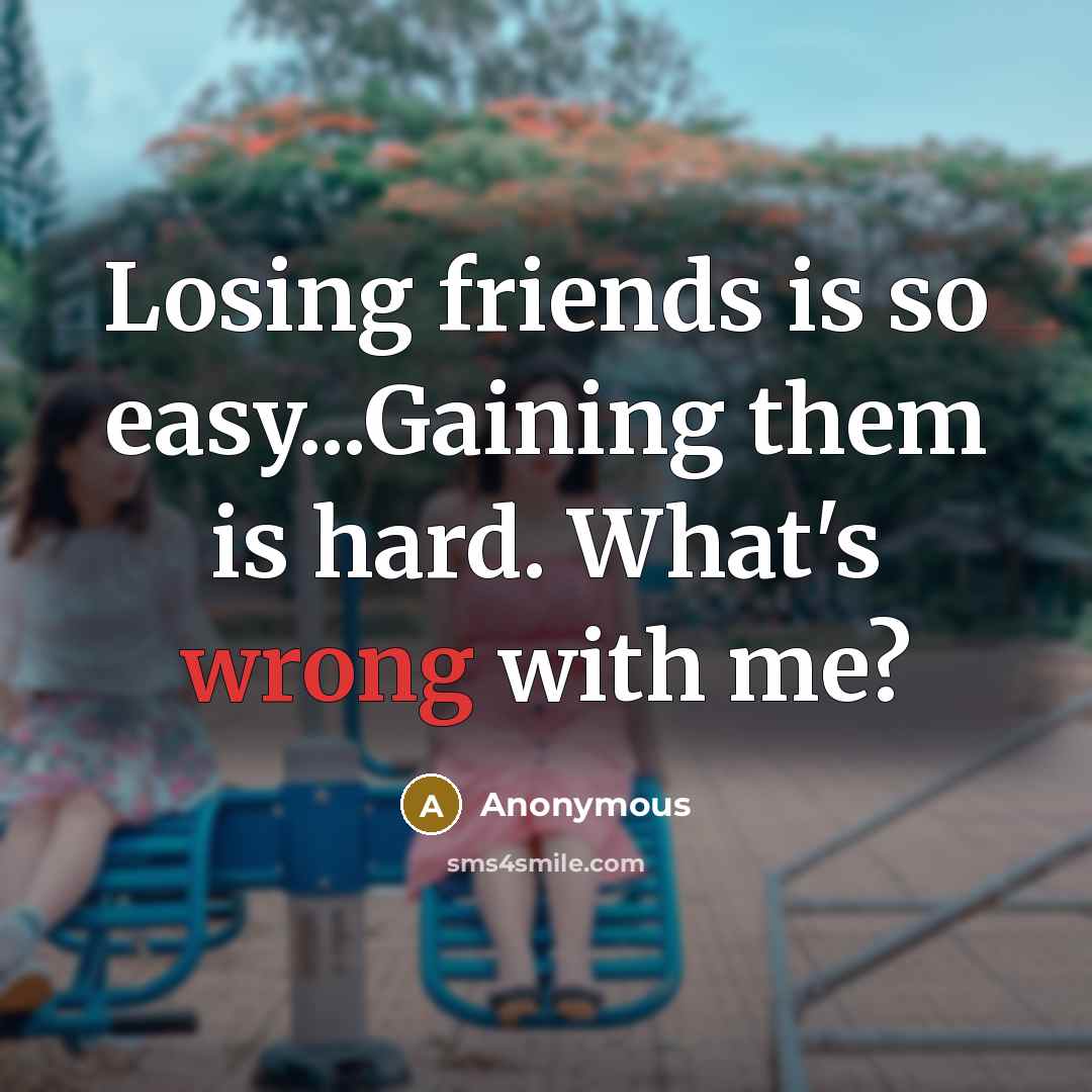 “Losing friends is so easy...Gaining them is hard. What's wrong…” quote by Anonymous
