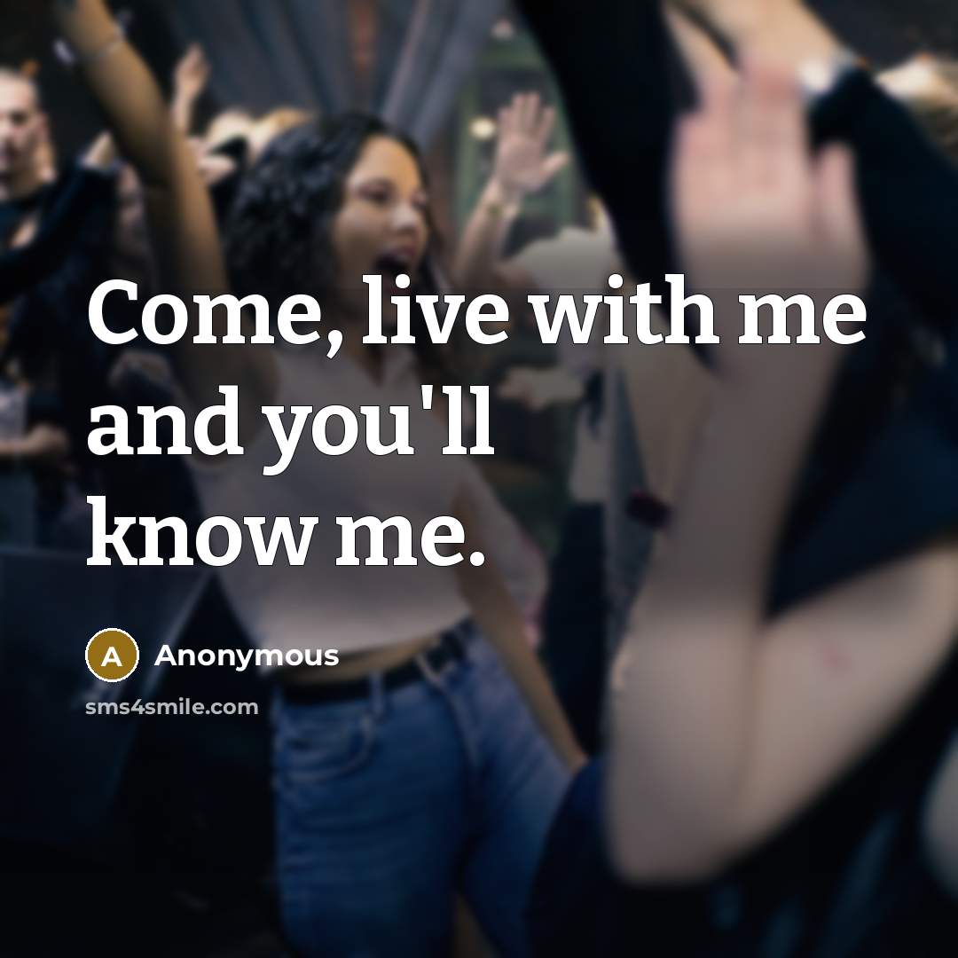 “Come, live with me and you'll know me.…” quote by Anonymous