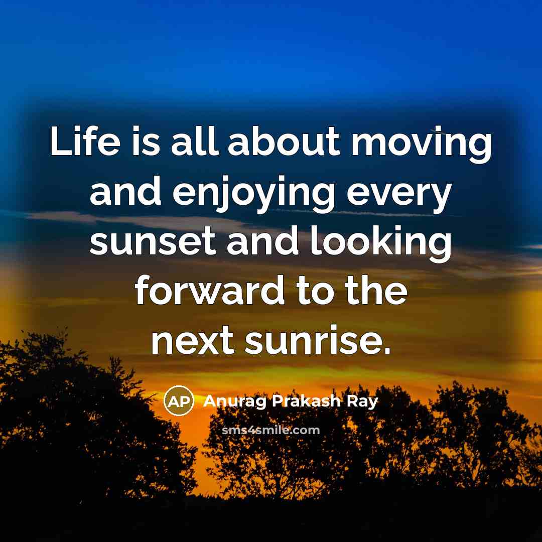 “Life is all about moving and enjoying every sunset and…” quote by Anurag Prakash Ray