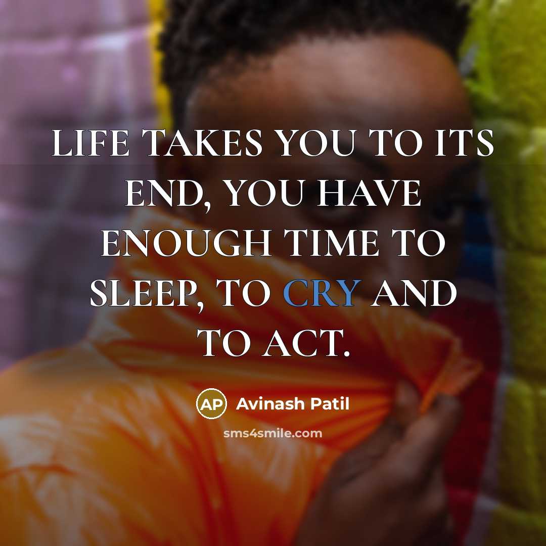 “LIFE TAKES YOU TO ITS END, YOU HAVE ENOUGH TIME TO SLEEP, TO CRY AND TO ACT.” quote by Avinash Patil