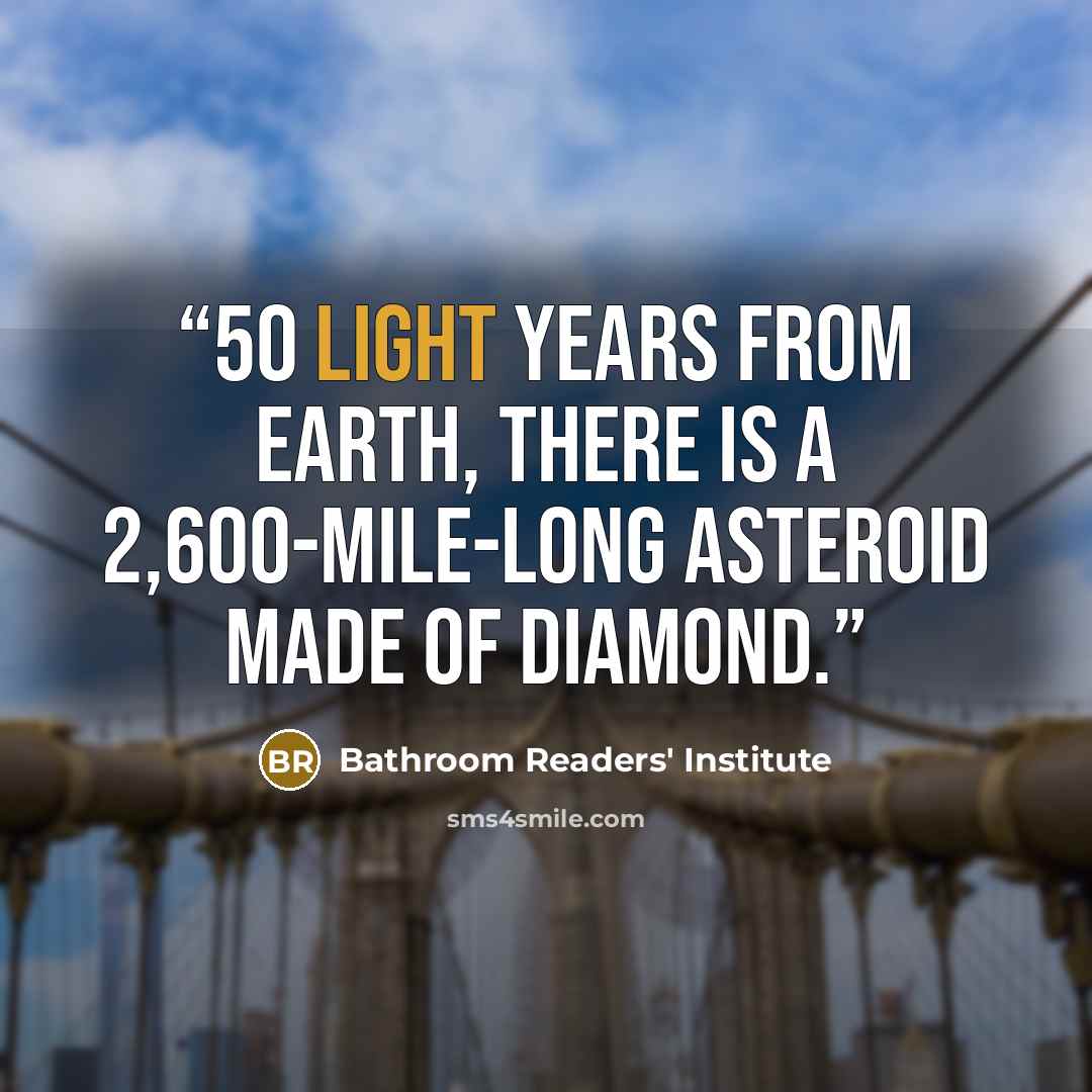 “50 light years from Earth, there is a 2,600-mile-long asteroid made of diamond.” quote by Bathroom Readers' Institute